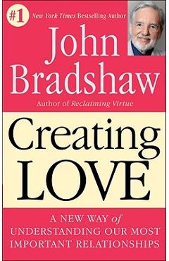 Coperta cărții 'Creating Love: A New Way of Understanding Our Most Important Relationships - John Bradshaw'