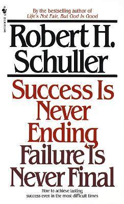 Success Is Never Ending, Failure Is Never Final: How to Achieve Lasting Success Even in the Most Difficult Times - Robert Schuller