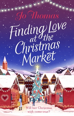 Finding Love at the Christmas Market: Curl Up with 2020's Most Magical Christmas Story - Jo Thomas