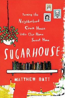 Sugarhouse: Turning the Neighborhood Crack House Into Our Home Sweet Home - Matthew Batt