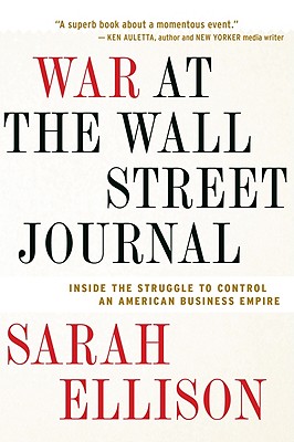 War at the Wall Street Journal: Inside the Struggle to Control an American Business Empire - Sarah Ellison