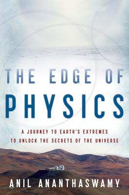 The Edge of Physics: A Journey to Earth's Extremes to Unlock the Secrets of the Universe - Anil Ananthaswamy
