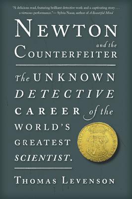 Newton and the Counterfeiter: The Unknown Detective Career of the World's Greatest Scientist - Thomas Levenson