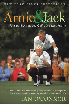 Arnie and Jack: Palmer, Nicklaus, and Golf's Greatest Rivalry - Ian O'connor