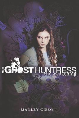 Ghost Huntress Book 1: The Awakening - Marley Gibson