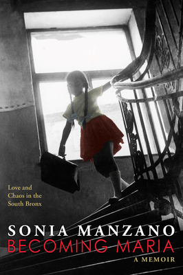 Becoming Maria: Love and Chaos in the South Bronx - Sonia Manzano