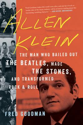Allen Klein: The Man Who Bailed Out the Beatles, Made the Stones, and Transformed Rock & Roll - Fred Goodman