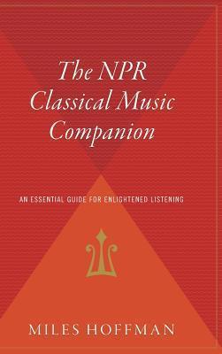 The NPR Classical Music Companion: An Essential Guide for Enlightened Listening - Miles Hoffman