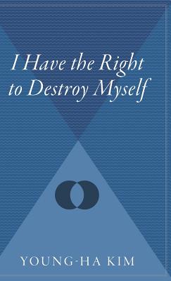 I Have the Right to Destroy Myself - Young-ha Kim