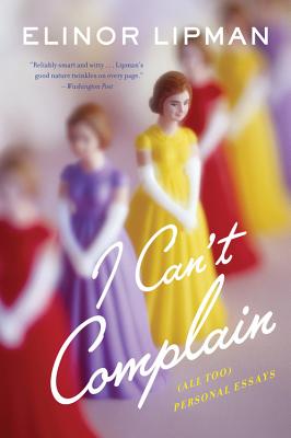 I Can't Complain: (all Too) Personal Essays - Elinor Lipman