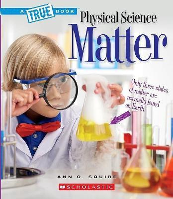 Matter (a True Book: Physical Science) - Ann O. Squire