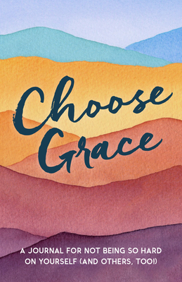 Choose Grace: A Journal for Not Being So Hard on Yourself (and Others, Too!) - Driven