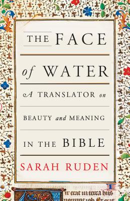 The Face of Water: A Translator on Beauty and Meaning in the Bible - Sarah Ruden