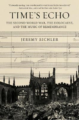 Time's Echo: The Second World War, the Holocaust, and the Music of Remembrance - Jeremy Eichler