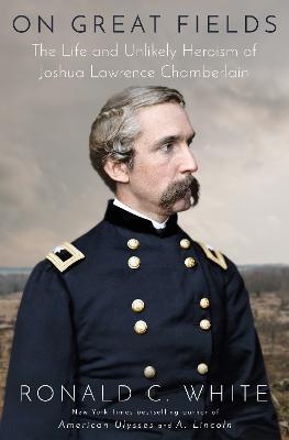 On Great Fields: The Life and Unlikely Heroism of Joshua Lawrence Chamberlain - Ronald C. White