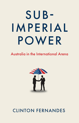 Subimperial Power: Australia in the International Arena - Clinton Fernandes