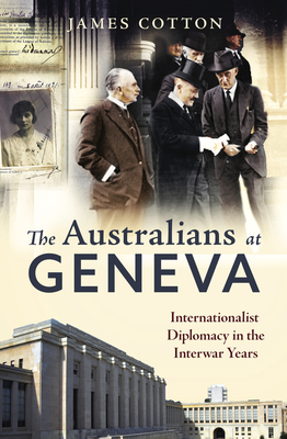 The Australians at Geneva: Internationalist Diplomacy in the Interwar Years - James Cotton