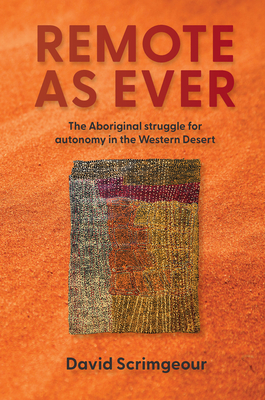 Remote as Ever: The Aboriginal Struggle for Autonomy in Australia's Western Desert - David Scrimgeour
