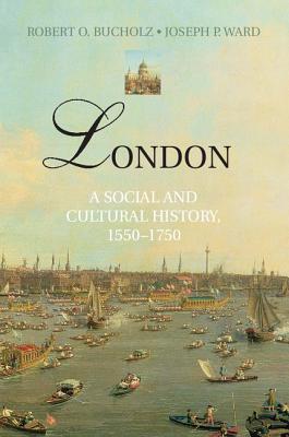 London: A Social and Cultural History, 1550-1750 - Robert O. Bucholz