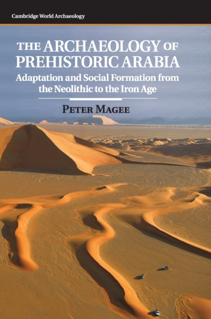 The Archaeology of Prehistoric Arabia: Adaptation and Social Formation from the Neolithic to the Iron Age - Peter Magee