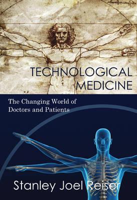 Technological Medicine: The Changing World of Doctors and Patients - Stanley Joel Reiser