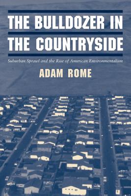 The Bulldozer in the Countryside: Suburban Sprawl and the Rise of American Environmentalism - Adam Rome