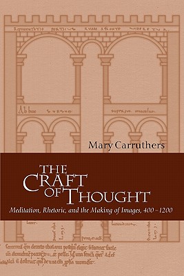 The Craft of Thought: Meditation, Rhetoric, and the Making of Images, 400-1200 - Mary Carruthers