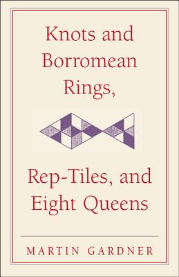 Knots and Borromean Rings, Rep-Tiles, and Eight Queens: Martin Gardner's Unexpected Hanging - Martin Gardner