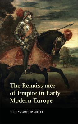 The Renaissance of Empire in Early Modern Europe - Thomas James Dandelet
