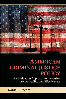 American Criminal Justice Policy: An Evaluation Approach to Increasing Accountability and Effectiveness - Daniel P. Mears