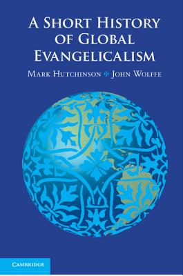 A Short History of Global Evangelicalism - Mark Hutchinson