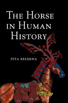 The Horse in Human History - Pita Kelekna