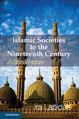 Islamic Societies to the Nineteenth Century: A Global History - Ira M. Lapidus