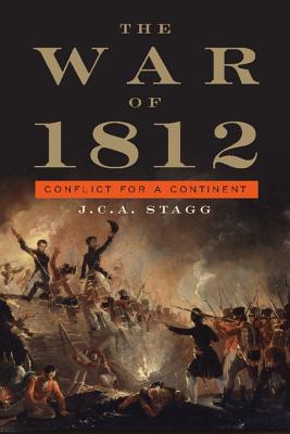 The War of 1812: Conflict for a Continent - J. C. A. Stagg