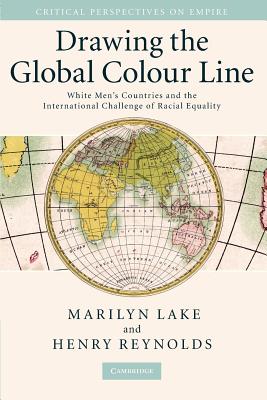 Drawing the Global Colour Line: White Men's Countries and the International Challenge of Racial Equality - Marilyn Lake