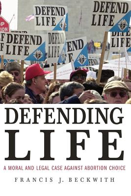 Defending Life: A Moral and Legal Case Against Abortion Choice - Francis J. Beckwith