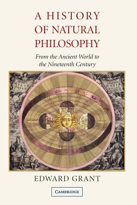 A History of Natural Philosophy: From the Ancient World to the Nineteenth Century - Edward Grant