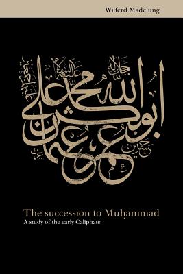 The Succession to Muhammad: A Study of the Early Caliphate - Wilferd Madelung