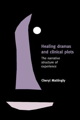 Healing Dramas and Clinical Plots: The Narrative Structure of Experience - Cheryl Mattingly