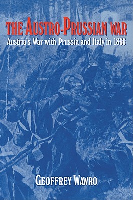 The Austro-Prussian War: Austria's War with Prussia and Italy in 1866 - Geoffrey Wawro