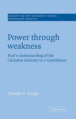 Power Through Weakness: Paul's Understanding of the Christian Ministry in 2 Corinthians - Timothy B. Savage