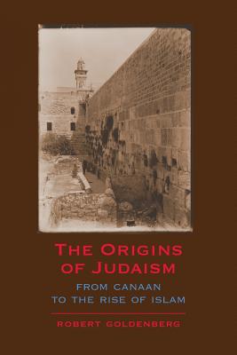 The Origins of Judaism: From Canaan to the Rise of Islam - Robert Goldenberg