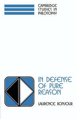 In Defense of Pure Reason: A Rationalist Account of a Priori Justification - Laurence Bonjour