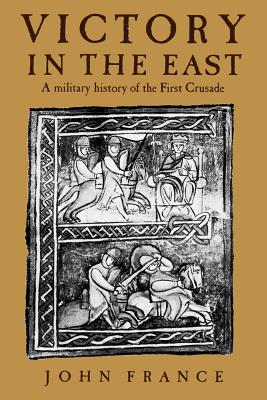 Victory in the East: A Military History of the First Crusade - John France