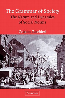 The Grammar of Society: The Nature and Dynamics of Social Norms - Cristina Bicchieri
