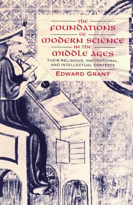The Foundations of Modern Science in the Middle Ages: Their Religious, Institutional and Intellectual Contexts - Edward Grant