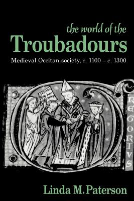 The World of the Troubadours: Medieval Occitan Society, C.1100-C.1300 - Linda M. Paterson