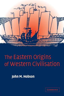 The Eastern Origins of Western Civilisation - John M. Hobson
