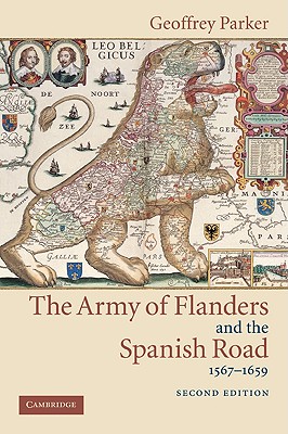 The Army of Flanders and the Spanish Road, 1567-1659: The Logistics of Spanish Victory and Defeat in the Low Countries' Wars - Geoffrey Parker