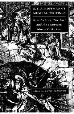 Coperta cărții 'E. T. A. Hoffmann's Musical Writings: Kreisleriana; The Poet and the Composer; Music Criticism - E. T. A. Hoffmann'